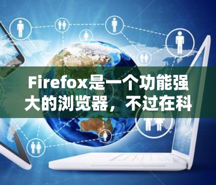 Firefox是一个功能强大的浏览器，不过在科学计算方面，它并没有官方的科学计算工具或扩展包。不过，你可以利用Firefox的一些功能来辅助科学计算。以下是一些相关建议