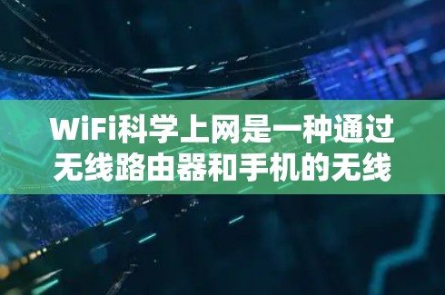 WiFi科学上网是一种通过无线路由器和手机的无线网络实现的网络连接方式，适合需要稳定连接的家庭用户。以下是详细的步骤和注意事项
