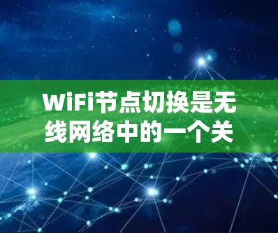 WiFi节点切换是无线网络中的一个关键操作,涉及网络管理、配置和管理。以下是对 WiFi 节点切换的详细分析和步骤说明 WiFi节点切换是无线网络中的一个关键操作,涉及网络管理、配置和管理。以下是对 WiFi 节点切换的详细分析和步骤说明