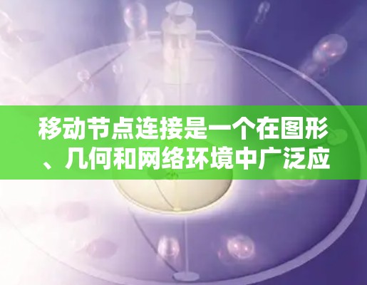 移动节点连接是一个在图形、几何和网络环境中广泛应用的概念，涉及节点的位置可以被移动，而连接的属性随之调整。以下是对此概念的详细解释