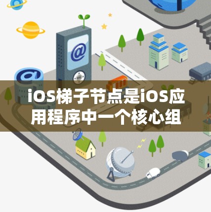 iOS梯子节点是iOS应用程序中一个核心组件，用于管理应用程序的结构和行为。以下是关于iOS梯子节点的详细说明