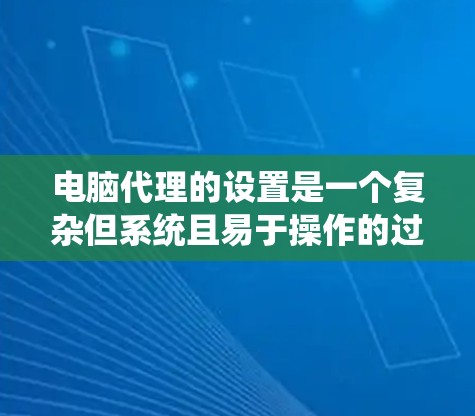 电脑代理的设置是一个复杂但系统且易于操作的过程。以下是一个详细的步骤指南，帮助你成功设置电脑代理