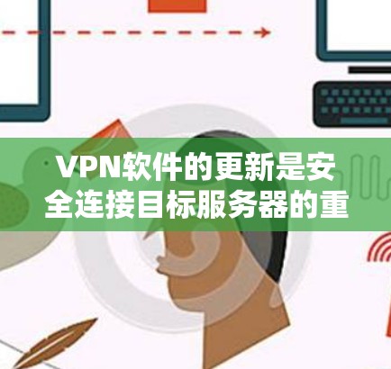 VPN软件的更新是安全连接目标服务器的重要步骤。以下是获取和更新VPN软件的详细步骤