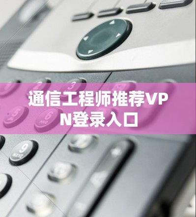 通信工程师推荐VPN登录入口
