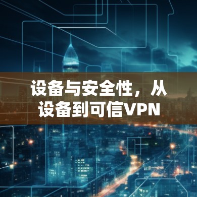 设备与安全性，从设备到可信VPN