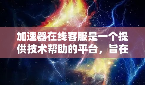 加速器在线客服是一个提供技术帮助的平台，旨在帮助用户解决技术问题、优化代码或提供技术指导。以下是关于该平台的详细信息