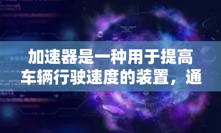 加速器是一种用于提高车辆行驶速度的装置，通常通过机械或电子手段将发动机的动力传递给车辆，使其加速。以下是对加速器的详细分析
