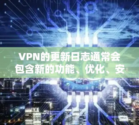 VPN的更新日志通常会包含新的功能、优化、安全更新以及对现有设备的支持情况。以下是一些可能的VPN更新日志内容