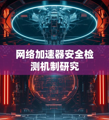 网络加速器安全检测机制研究