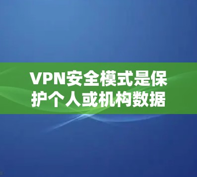 VPN安全模式是保护个人或机构数据在互联网安全传输中的重要策略。以下是全面的VPN安全模式总结