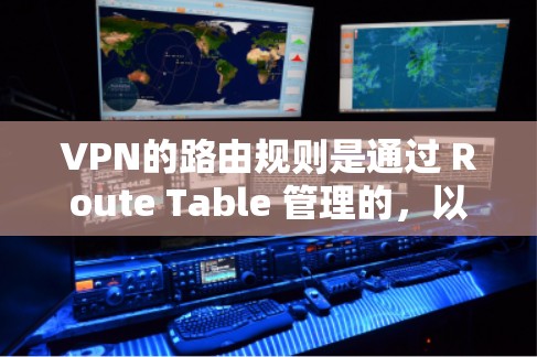 VPN的路由规则是通过 Route Table 管理的，以下是详细的步骤和方法