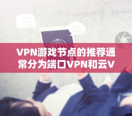 VPN游戏节点的推荐通常分为端口VPN和云VPN两类。以下是一些推荐平台，供你参考