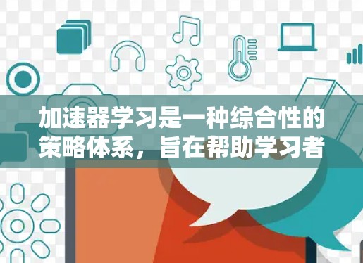 加速器学习是一种综合性的策略体系，旨在帮助学习者更高效地掌握知识。它整合了多种方法和工具，包括学习曲线、资源分配、学习策略和技术手段。以下是该策略的详细说明