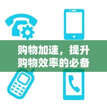 购物加速，提升购物效率的必备工具