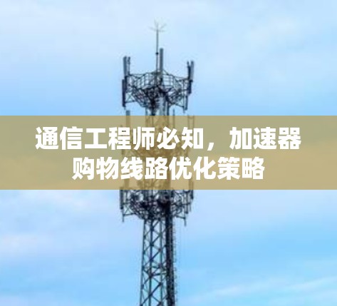 通信工程师必知，加速器购物线路优化策略