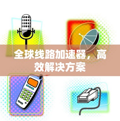全球线路加速器，高效解决方案