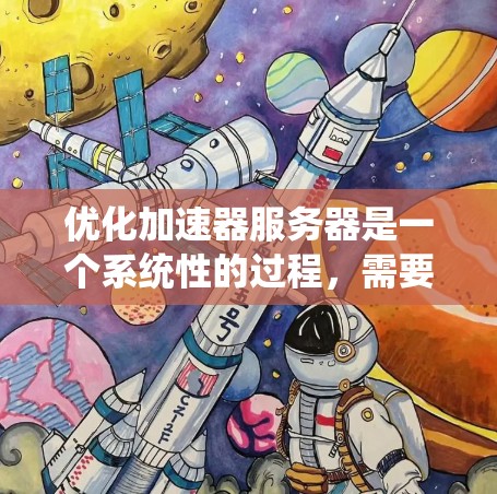 优化加速器服务器是一个系统性的过程，需要逐步检查和调整多个配置文件来确保它们正确无误。以下是一些步骤和关键点，帮助你顺利优化加速器服务器