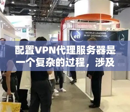 配置VPN代理服务器是一个复杂的过程，涉及多个步骤和注意事项。以下是对配置VPN代理服务器的详细指南