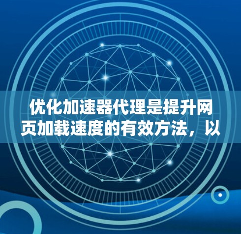 优化加速器代理是提升网页加载速度的有效方法，以下是通过系统学习和实践，逐步优化加速器代理的关键步骤和技巧