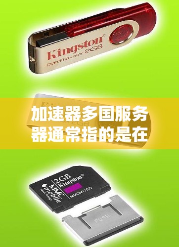 加速器多国服务器通常指的是在多个国际服务器上使用加速器进行网络测试或优化。以下是一些可能的解决方法和步骤，帮助你在多个服务器上使用加速器