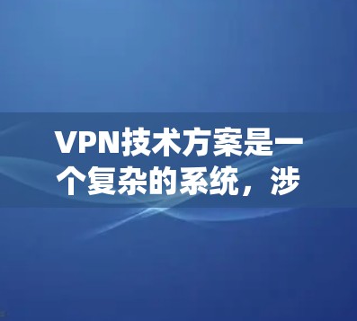 VPN技术方案是一个复杂的系统，涉及到加密、防火墙、网络设备管理、流量控制、监控等多个方面。以下是一份全面的VPN技术方案，涵盖加密、防火墙、设备管理、流量控制、监控和安全策略等方面