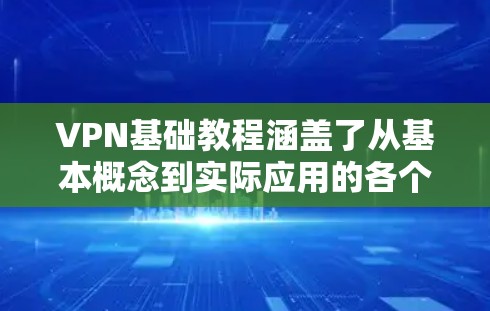 VPN基础教程涵盖了从基本概念到实际应用的各个方面，帮助你全面了解如何使用VPN保护你的网络和数据安全。以下是对VPN的基础知识的详细总结