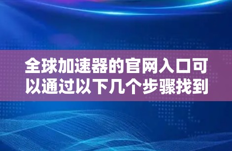 全球加速器的官网入口可以通过以下几个步骤找到