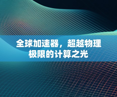 全球加速器，超越物理极限的计算之光