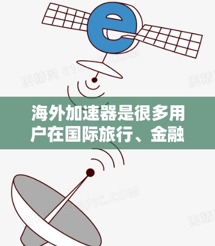 海外加速器是很多用户在国际旅行、金融交易或网络连接中常用的工具，但选择一个可靠的海外加速器非常关键。以下是一些推荐的海外加速器列表，供您参考