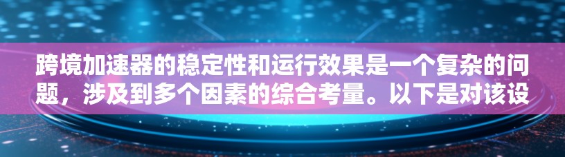 跨境加速器的稳定性和运行效果是一个复杂的问题，涉及到多个因素的综合考量。以下是对该设备稳定性的分析和总结