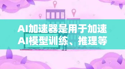 AI加速器是用于加速AI模型训练、推理等任务的硬件加速设备。以下是一些常见的AI加速器推荐,供您参考 AI加速器是用于加速AI模型训练、推理等任务的硬件加速设备。以下是一些常见的AI加速器推荐,供您参考