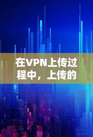 在VPN上传过程中,上传的测速通常指的是数据包的传输速率,即带宽。以下是关于VPN上传测速的详细介绍 在VPN上传过程中,上传的测速通常指的是数据包的传输速率,即带宽。以下是关于VPN上传测速的详细介绍