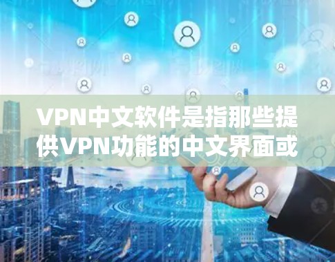 VPN中文软件是指那些提供VPN功能的中文界面或平台，让用户能够方便地访问国外的网络服务。以下是关于VPN中文软件的详细介绍