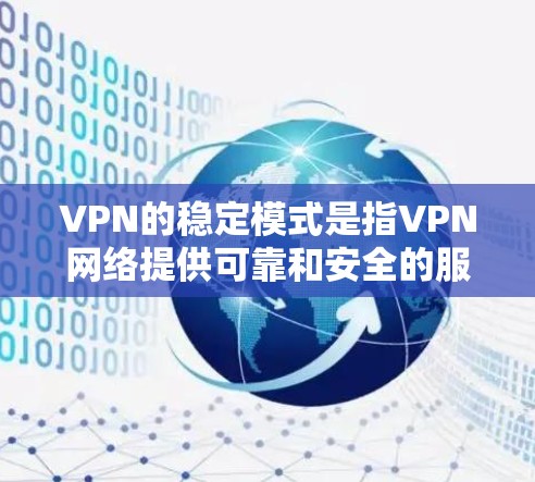 VPN的稳定模式是指VPN网络提供可靠和安全的服务，确保用户能够安全地进行视频通话、文件传输等操作。以下是对VPN稳定模式的详细分析