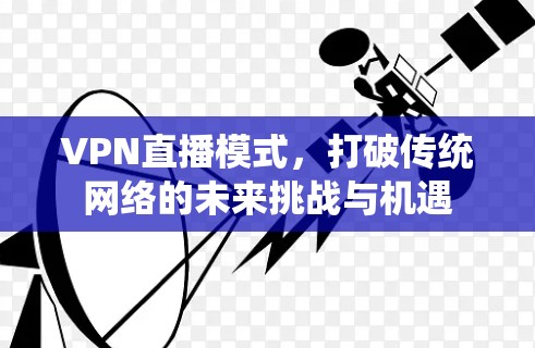 VPN直播模式，打破传统网络的未来挑战与机遇
