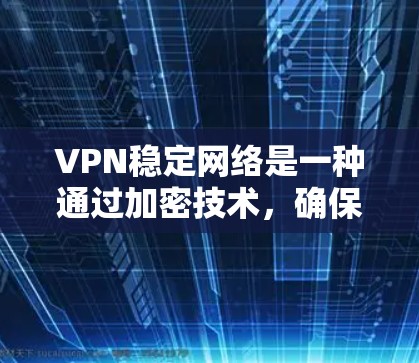 VPN稳定网络是一种通过加密技术，确保用户在安全、匿名的网络上访问真实世界互联网的手段。以下是对VPN稳定网络的详细总结