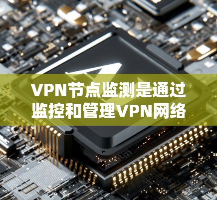 VPN节点监测是通过监控和管理VPN网络中的节点设备，确保网络的安全、稳定和高效运行的重要技术。它主要涉及加密传输、流量分析、设备监控和安全审计等多个方面。以下是关于VPN节点监测的详细说明