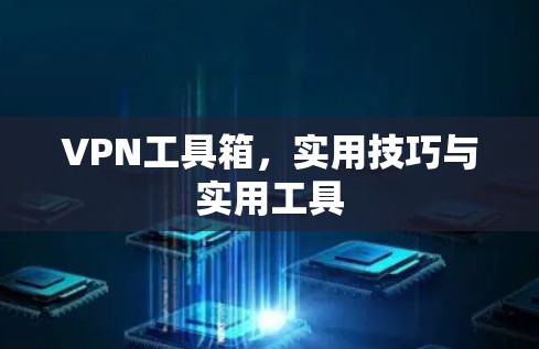 VPN工具箱，实用技巧与实用工具