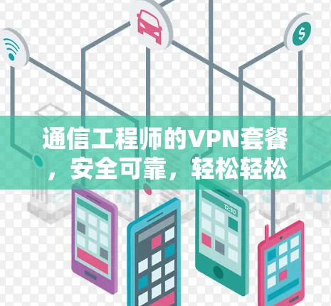 通信工程师的VPN套餐，安全可靠，轻松轻松
