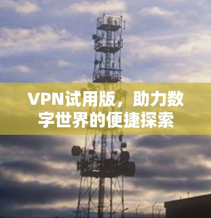 VPN试用版，助力数字世界的便捷探索