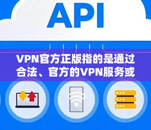 VPN官方正版指的是通过合法、官方的VPN服务或软件，提供安全、可靠的网络连接。官方正版软件通常由经过严格审核和认证的公司发行，确保内容安全、无恶意代码，并且符合相关法律法规