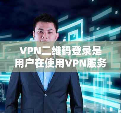 VPN二维码登录是用户在使用VPN服务时常见的步骤之一。以下是一些关键步骤和注意事项，帮助您顺利完成这个过程