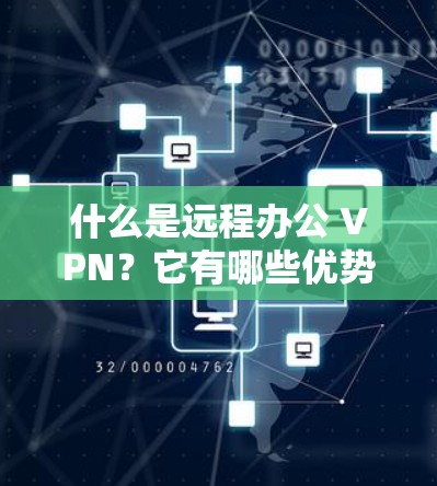 什么是远程办公 VPN？它有哪些优势？
