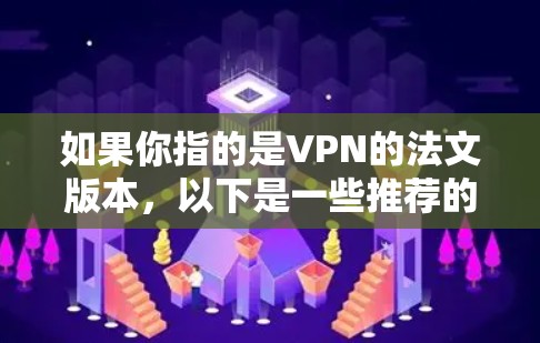 如果你指的是VPN的法文版本，以下是一些推荐的VPN服务和资源