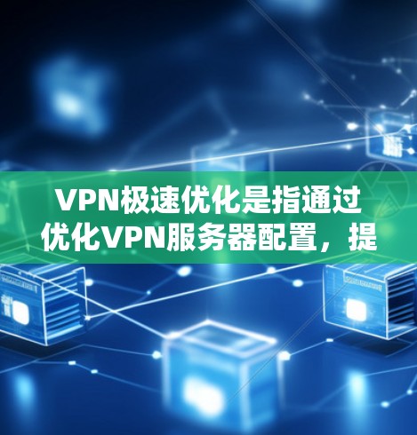 VPN极速优化是指通过优化VPN服务器配置，提升VPN的性能和用户体验。以下是一些关键步骤和技巧