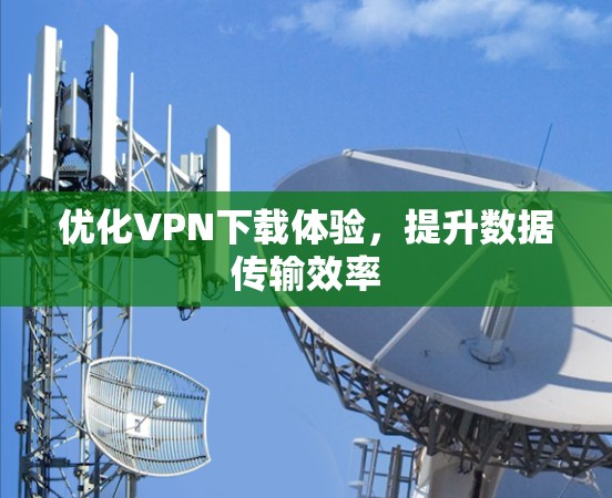 优化VPN下载体验，提升数据传输效率