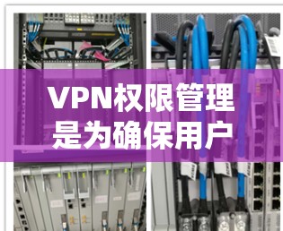 VPN权限管理是为确保用户在使用VPN时的安全性而设置的限制。以下是对权限管理的详细说明
