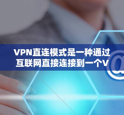 VPN直连模式是一种通过互联网直接连接到一个VPN服务器的简单方式。以下是关于该模式的详细信息
