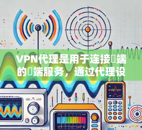 VPN代理是用于连接ℝ端的ℝ端服务，通过代理设备进行连接。以下是对VPN代理模式的详细分析