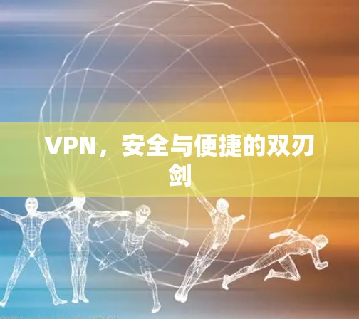 VPN，安全与便捷的双刃剑